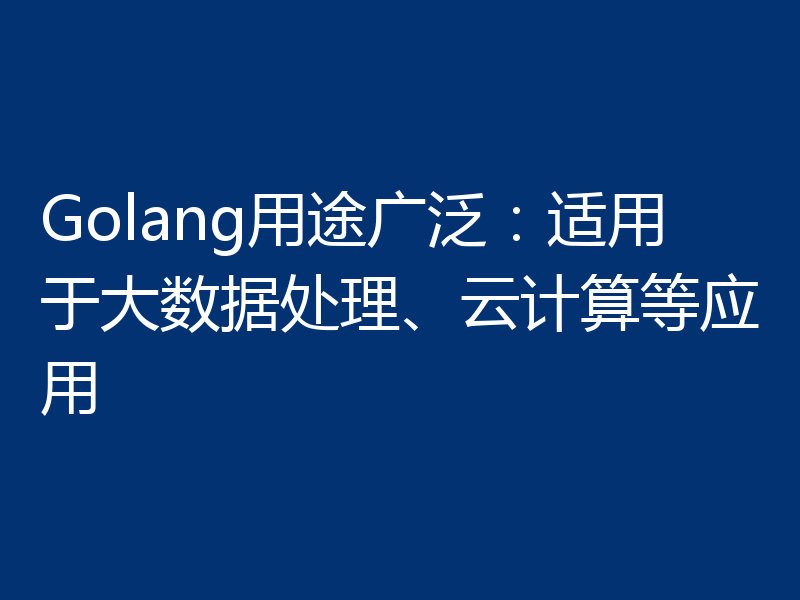 Golang用途广泛：适用于大数据处理、云计算等应用