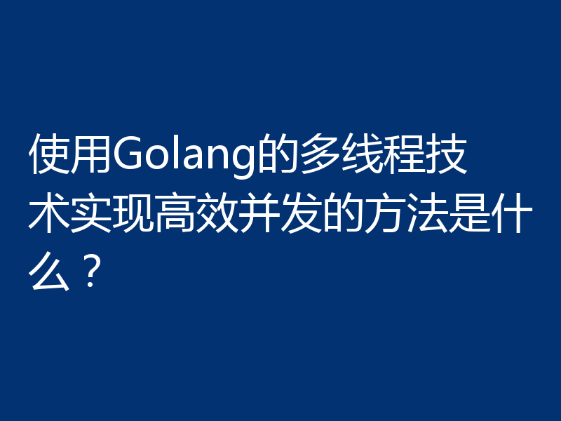 使用Golang的多线程技术实现高效并发的方法是什么?