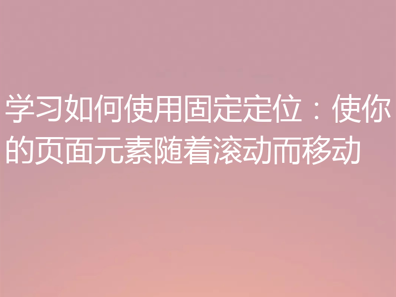 学习如何使用固定定位:使你的页面元素随着滚动而移动
