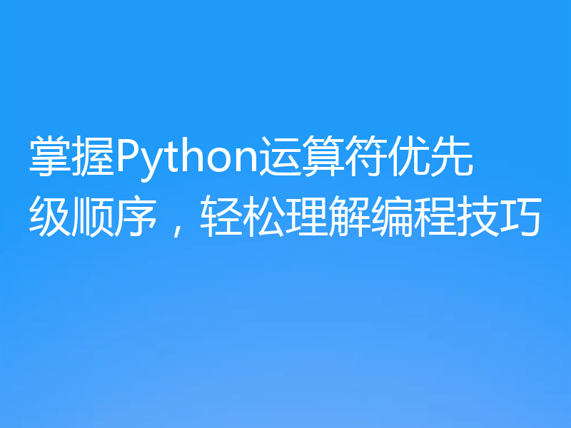 掌握Python运算符优先级顺序,轻松理解编程技巧