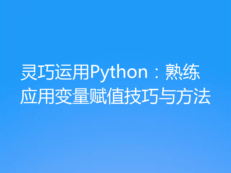 灵巧运用Python:熟练应用变量赋值技巧与方法