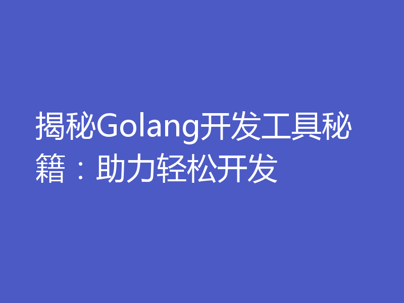 揭秘Golang开发工具秘籍:助力轻松开发