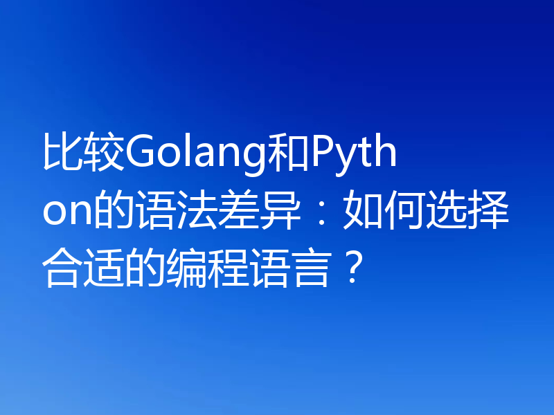 比较Golang和Python的语法差异:如何选择合适的编程语言?