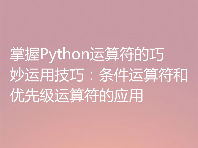 掌握Python运算符的巧妙运用技巧：条件运算符和优先级运算符的应用