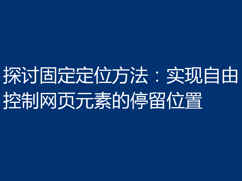 探讨固定定位方法:实现自由控制网页元素的停留位置