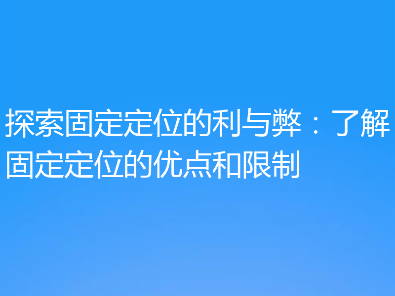 探索固定定位的利与弊:了解固定定位的优点和限制