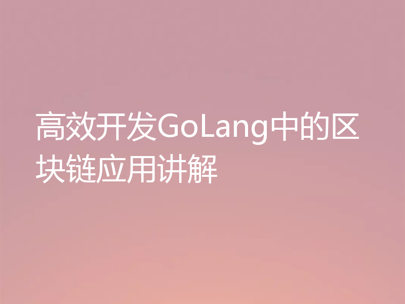 高效开发GoLang中的区块链应用讲解