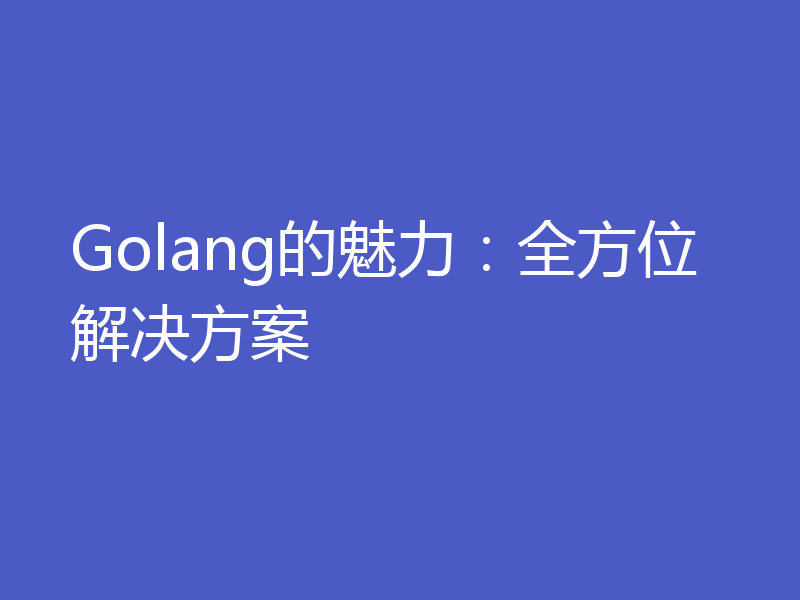 Golang的魅力:全方位解决方案