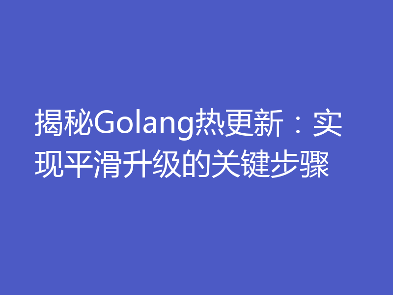 揭秘Golang热更新:实现平滑升级的关键步骤