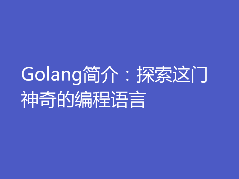 Golang简介：探索这门神奇的编程语言