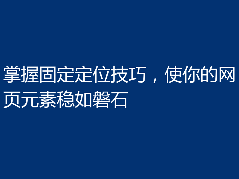 掌握固定定位技巧，使你的网页元素稳如磐石