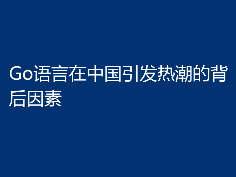 Go语言在中国引发热潮的背后因素