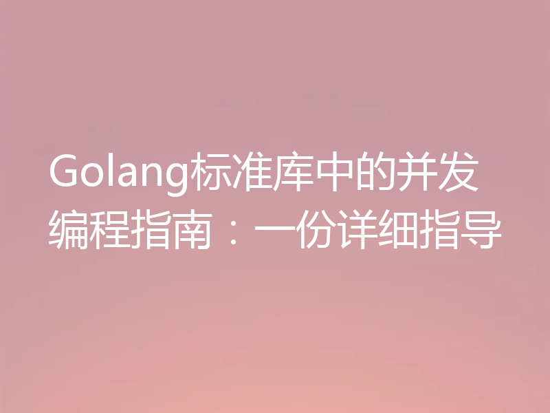 Golang标准库中的并发编程指南:一份详细指导