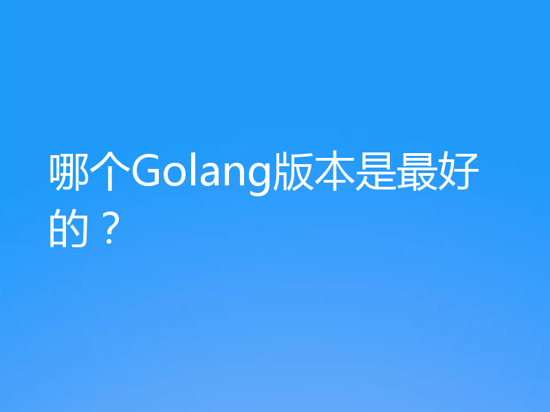 哪个Golang版本是最好的?