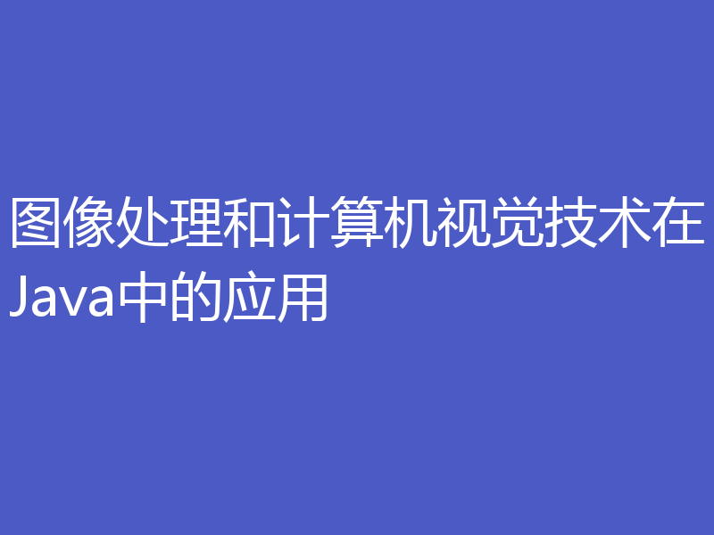 图像处理和计算机视觉技术在Java中的应用