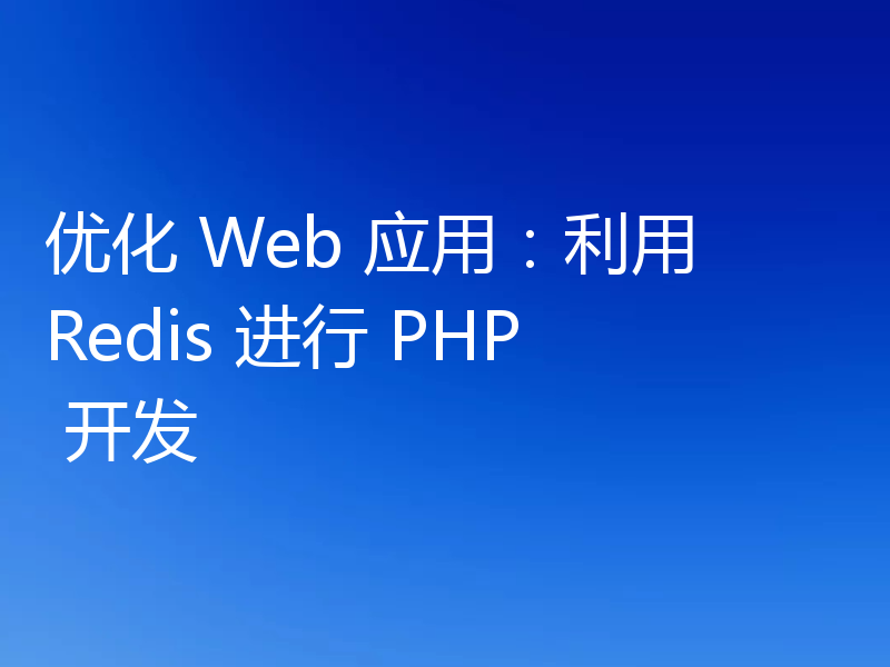 优化 Web 应用:利用 Redis 进行 PHP 开发
