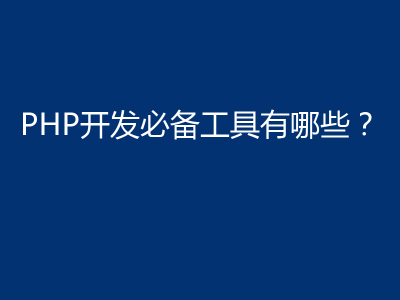 PHP开发必备工具有哪些?