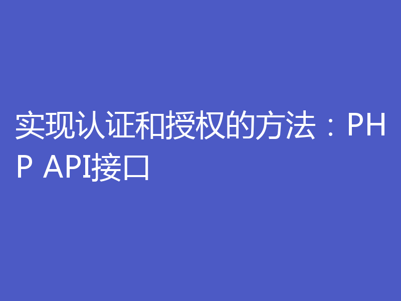实现认证和授权的方法:PHP API接口