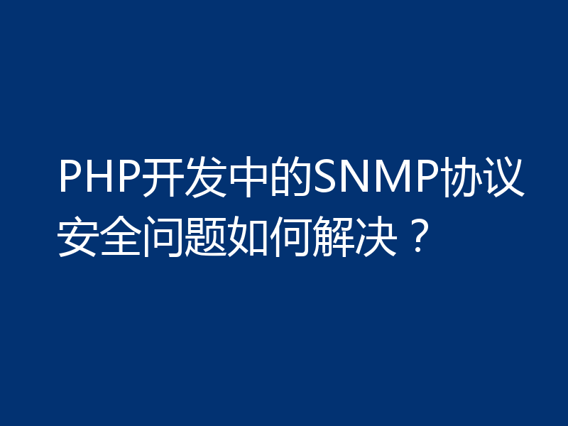 PHP开发中的SNMP协议安全问题如何解决?