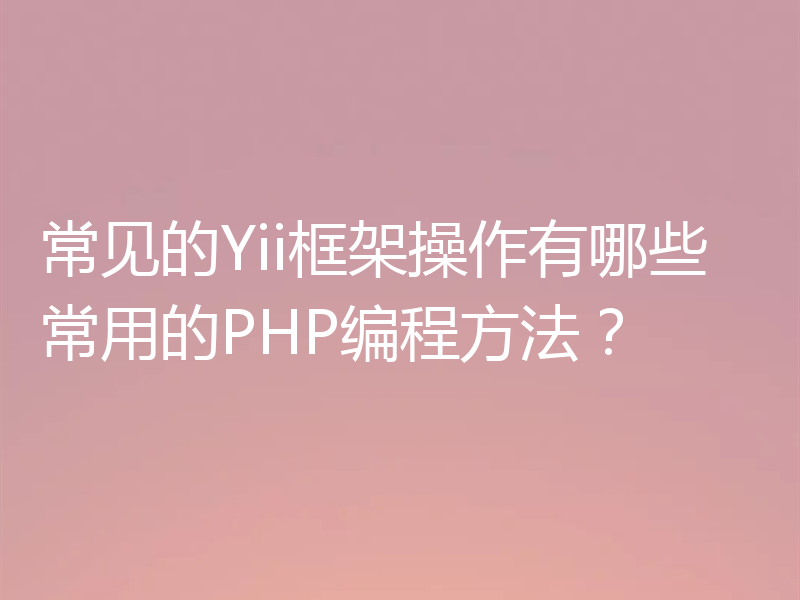 常见的Yii框架操作有哪些常用的PHP编程方法?