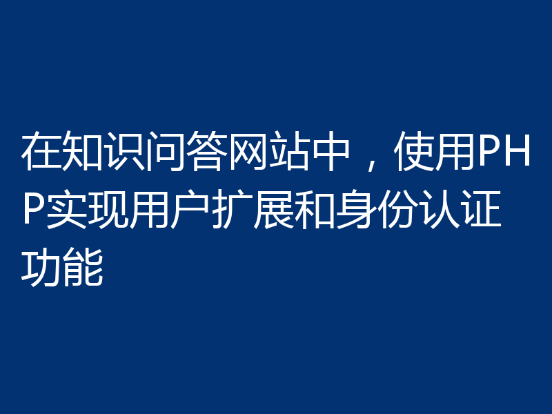 在知识问答网站中,使用PHP实现用户扩展和身份认证功能