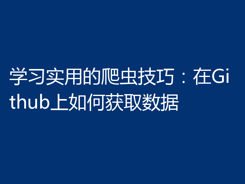 学习实用的爬虫技巧:在Github上如何获取数据
