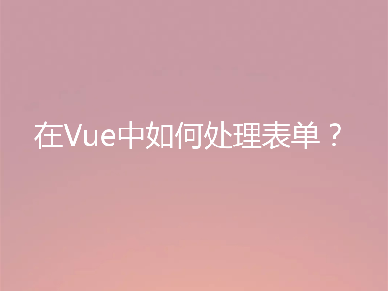 在Vue中如何处理表单?