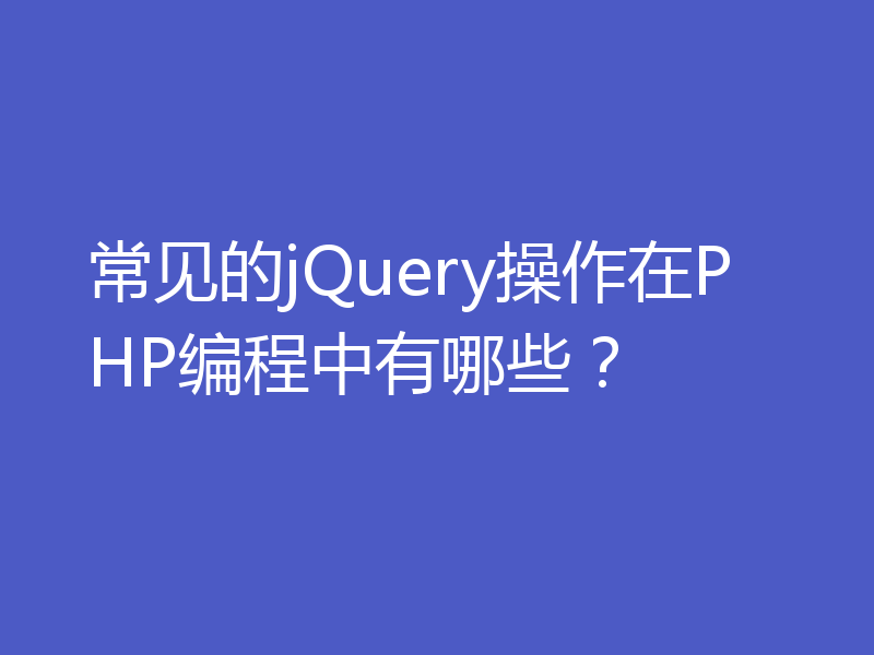 常见的jQuery操作在PHP编程中有哪些?