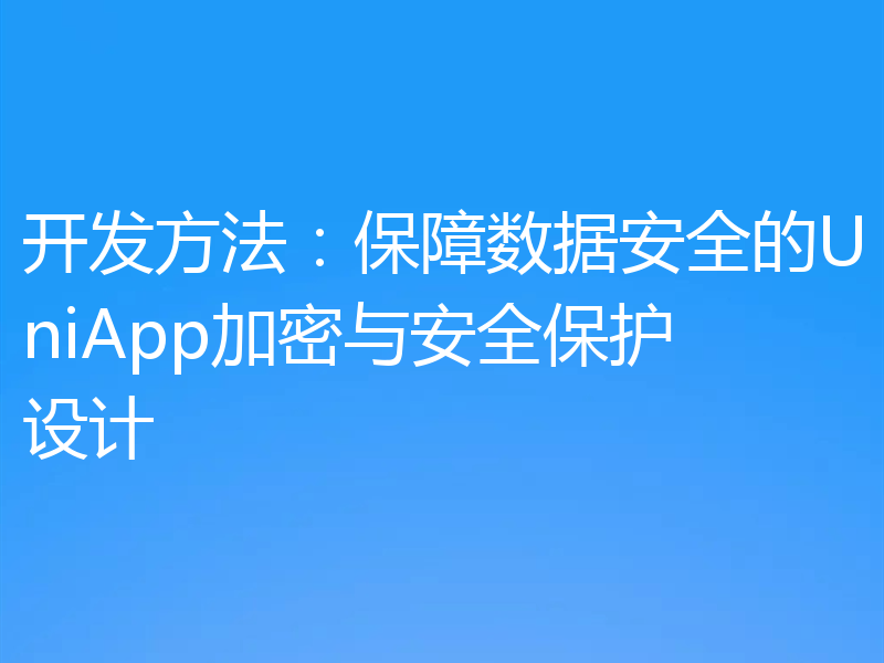 开发方法:保障数据安全的UniApp加密与安全保护设计
