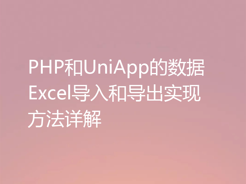 PHP和UniApp的数据Excel导入和导出实现方法详解