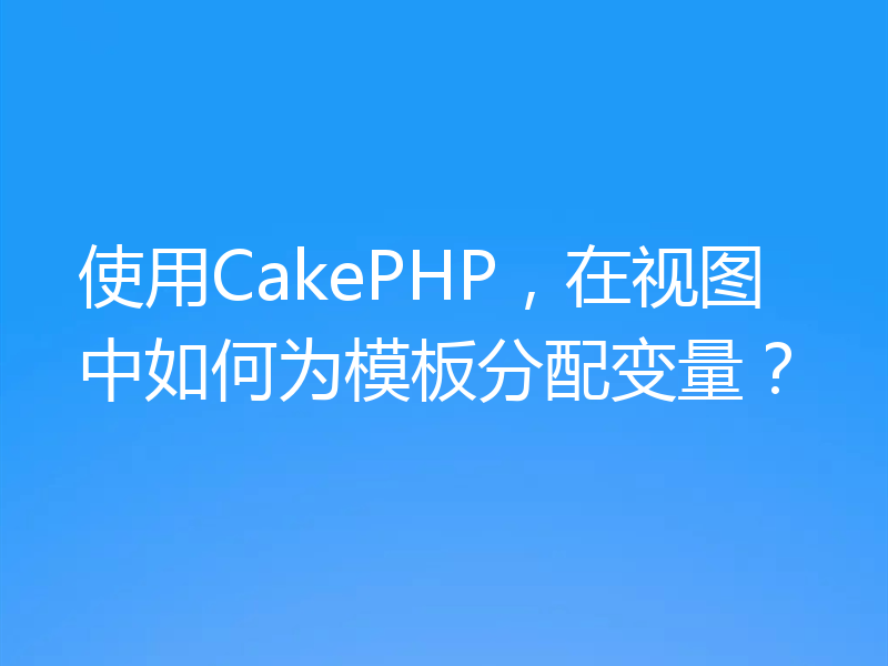 使用CakePHP,在视图中如何为模板分配变量?
