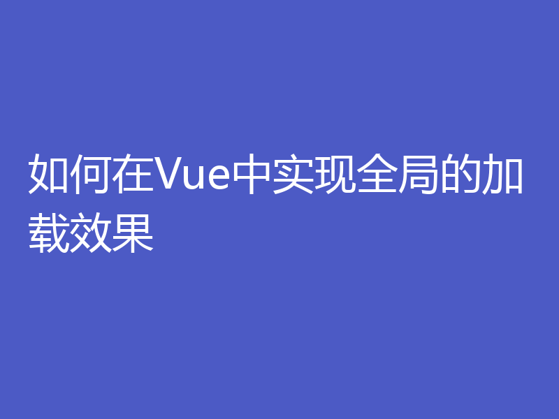如何在Vue中实现全局的加载效果