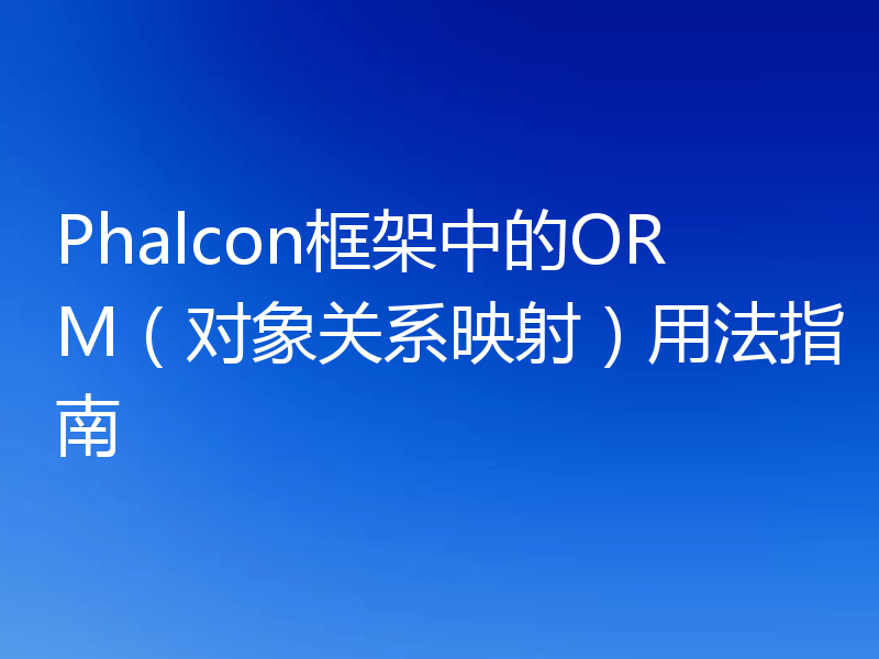 Phalcon框架中的ORM(对象关系映射)用法指南