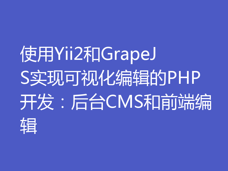 使用Yii2和GrapeJS实现可视化编辑的PHP开发:后台CMS和前端编辑