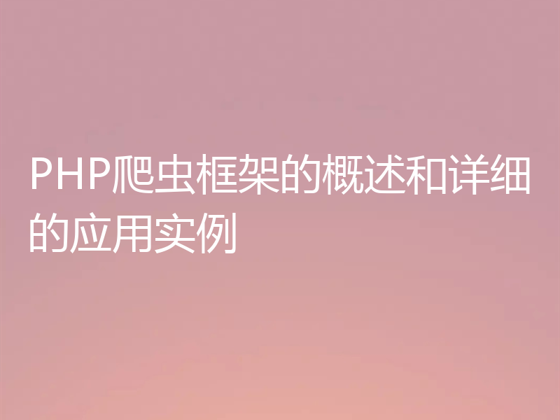 PHP爬虫框架的概述和详细的应用实例