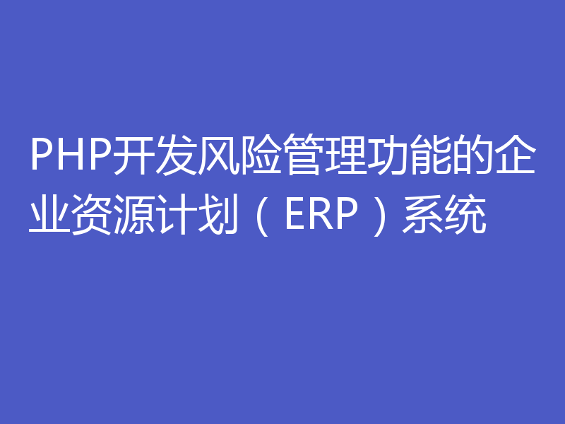 PHP开发风险管理功能的企业资源计划(ERP)系统