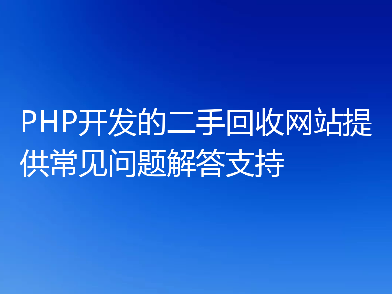 PHP开发的二手回收网站提供常见问题解答支持