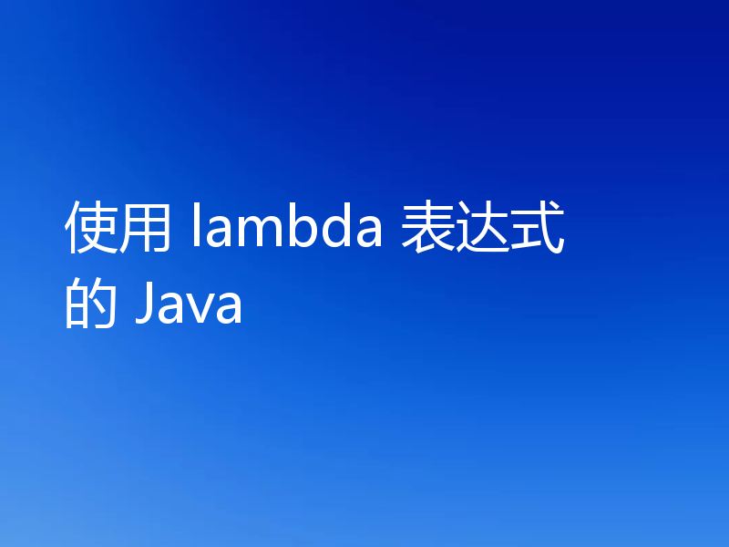 使用 lambda 表达式的 Java