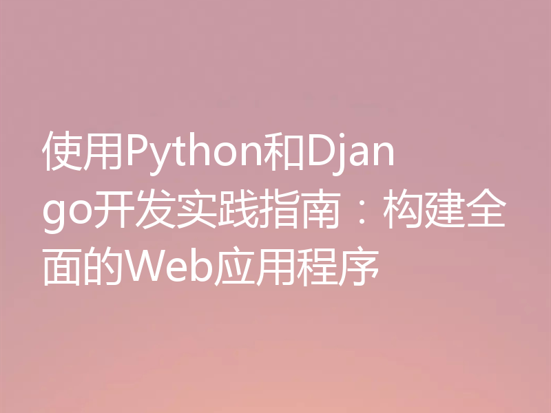 使用Python和Django开发实践指南:构建全面的Web应用程序
