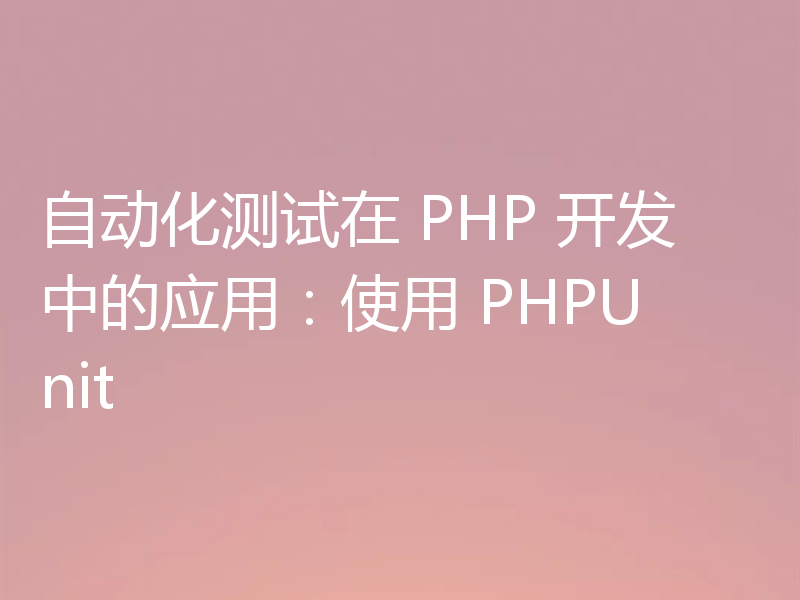 自动化测试在 PHP 开发中的应用:使用 PHPUnit