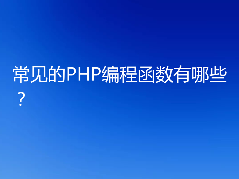常见的PHP编程函数有哪些?