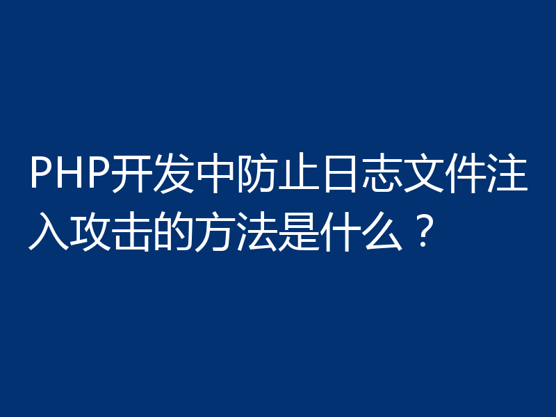 PHP开发中防止日志文件注入攻击的方法是什么?