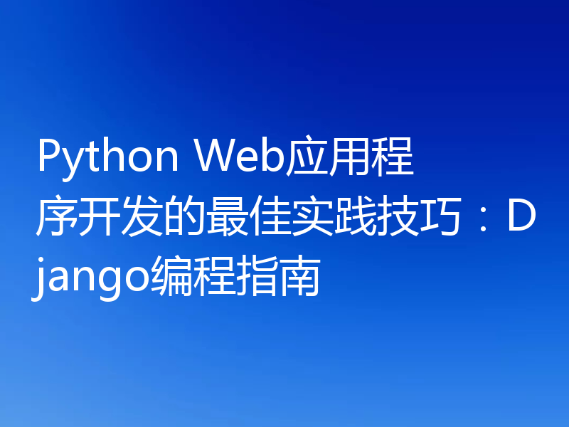 Python Web应用程序开发的最佳实践技巧:Django编程指南