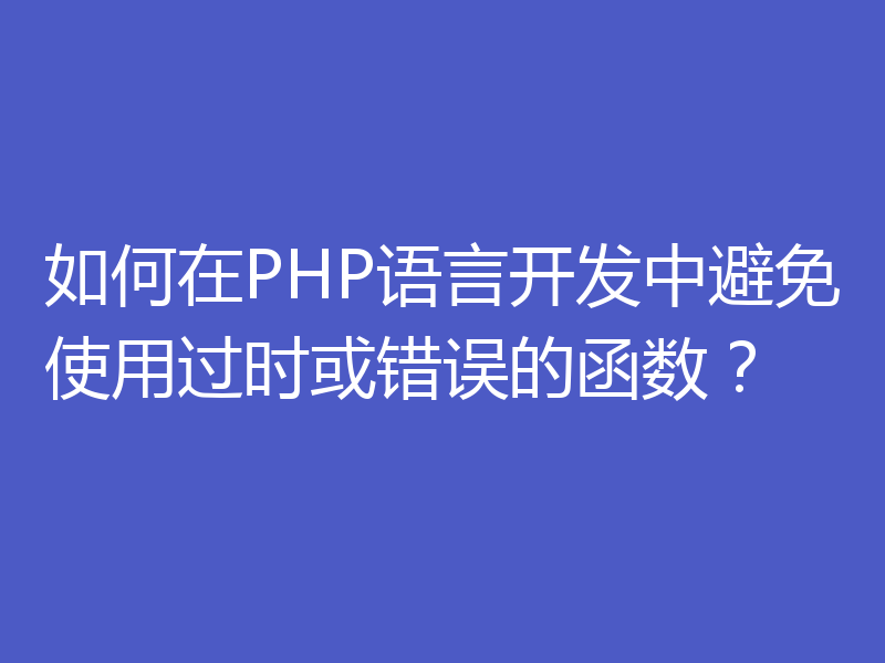 如何在PHP语言开发中避免使用过时或错误的函数?