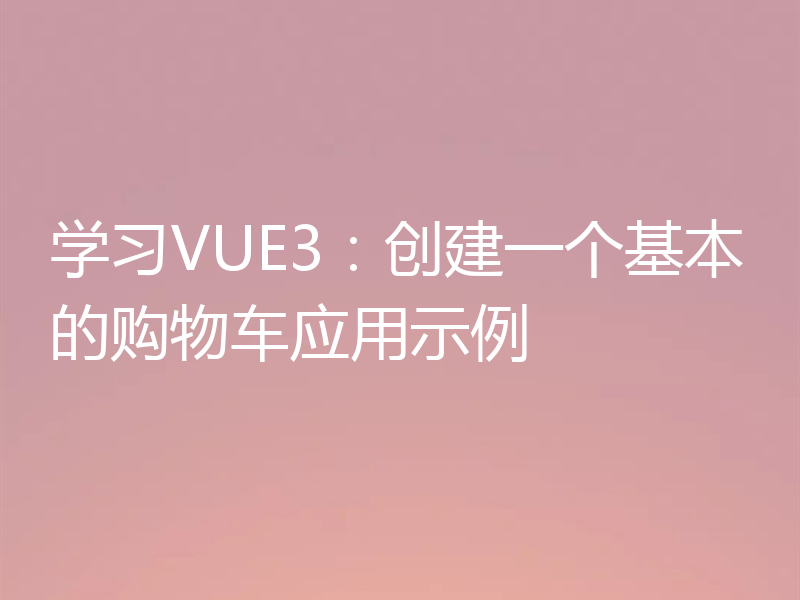 学习VUE3:创建一个基本的购物车应用示例
