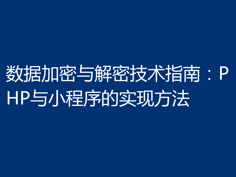 数据加密与解密技术指南:PHP与小程序的实现方法