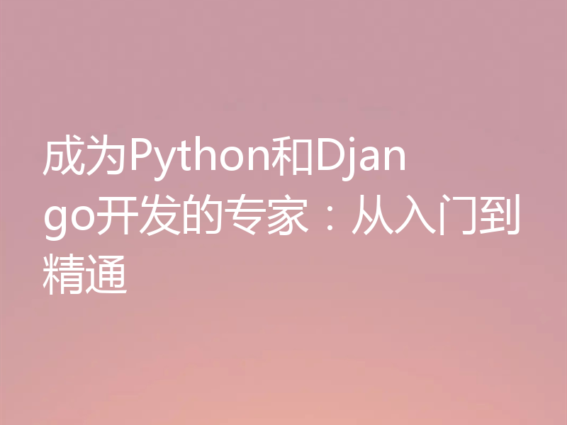 成为Python和Django开发的专家:从入门到精通