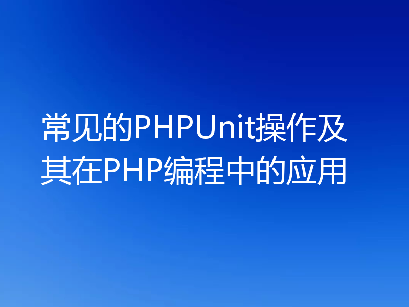 常见的PHPUnit操作及其在PHP编程中的应用