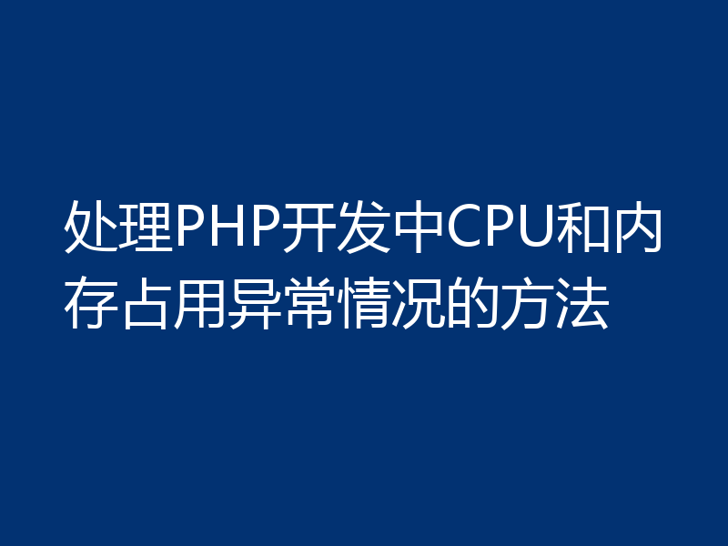 处理PHP开发中CPU和内存占用异常情况的方法