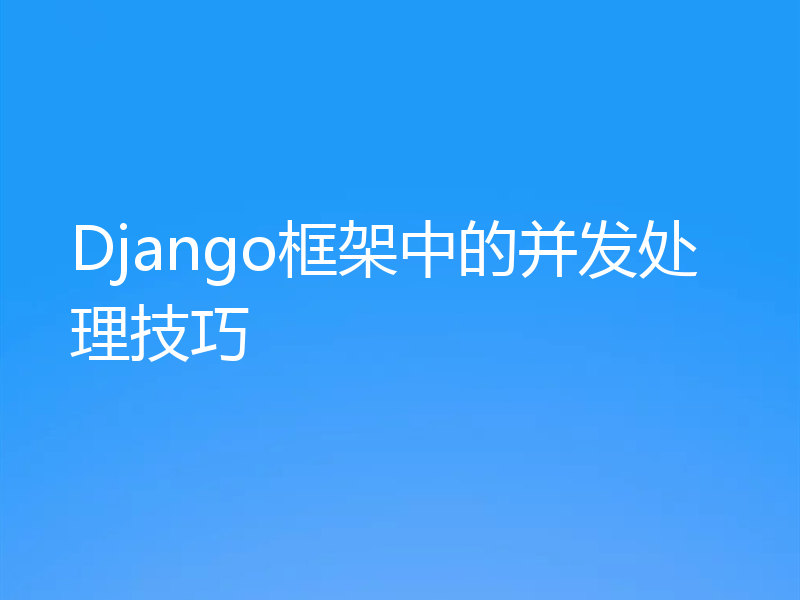 Django框架中的并发处理技巧